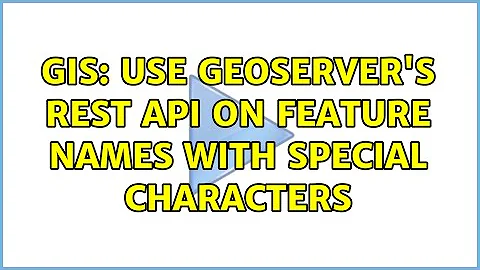 GIS: Use GeoServer's REST API on feature names with special characters (3 Solutions!!)
