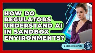 How Do Regulators Understand AI In Sandbox Environments? - AI and Technology Law