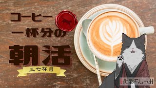 【朝活】 コーヒー一杯分の雑談 【三六杯目】
