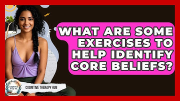 What Are Some Exercises To Help Identify Core Beliefs? - Cognitive Therapy Hub