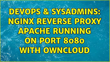 DevOps & SysAdmins: NGINX reverse proxy Apache running on port 8080 with owncloud