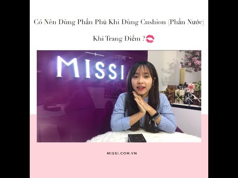 Missi - Có nên dùng phấn phủ khi trang điểm với phấn nước không