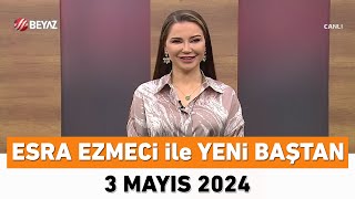 Esra Ezmeci ile Yeni Baştan 3 Mayıs 2024