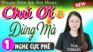 HAY QUÁ Cả xóm đều thích nghe: CHÚ ƠI ĐỪNG MÀ - Tập 1 - Truyện tâm sự thầm kín đêm khuya 2024