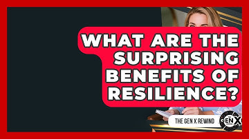What Are The Surprising Benefits Of Resilience? - The Gen X Rewind