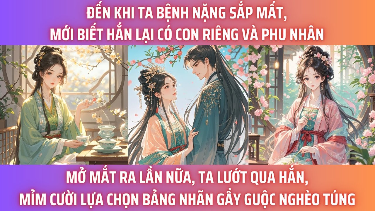 ĐẾN KHI TA BỆNH NẶNG SẮP MẤT, MỚI BIẾT HẮN LẠI CÓ CON RIÊNG VÀ PHU NHÂN. MỞ MẮT RA LẦN NỮA, TA LƯỚT