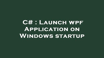 C# : Launch wpf Application on Windows startup