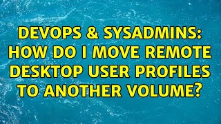 DevOps & SysAdmins: How Do I Move Remote Desktop User Profiles To Another Volume?