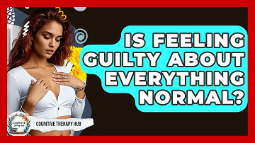 Is Feeling Guilty About Everything Normal? - Cognitive Therapy Hub