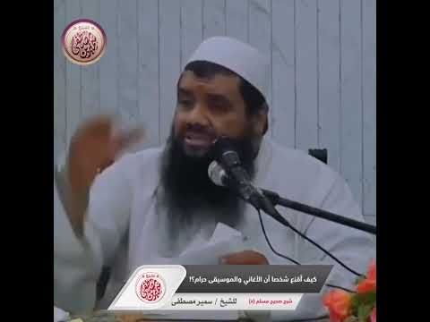 كيف أ قن ع شخصا أن الأغاني والموسيقى حرام الشيخ سمير مصطفى