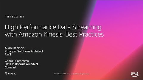 AWS re:Invent 2018: High Performance Data Streaming with Amazon Kinesis: Best Practices (ANT322-R1)