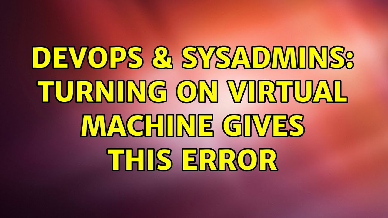 DevOps & SysAdmins: Turning on Virtual Machine gives this error