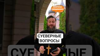 СУЕВЕРНЫЕ ВОПРОСЫ #священник #православие #веравбога #евангелие #церковь #религия #мотивация