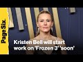 Kristen Bell will start work on 'Frozen 3' 'soon'