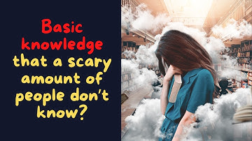 Basic knowledge that a scary amount of people don