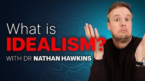 IDEALISM: Defined and Explained by Dr Nathan Hawkins