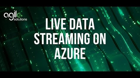 Live Data Streaming on Azure | Agile Solutions Webinar