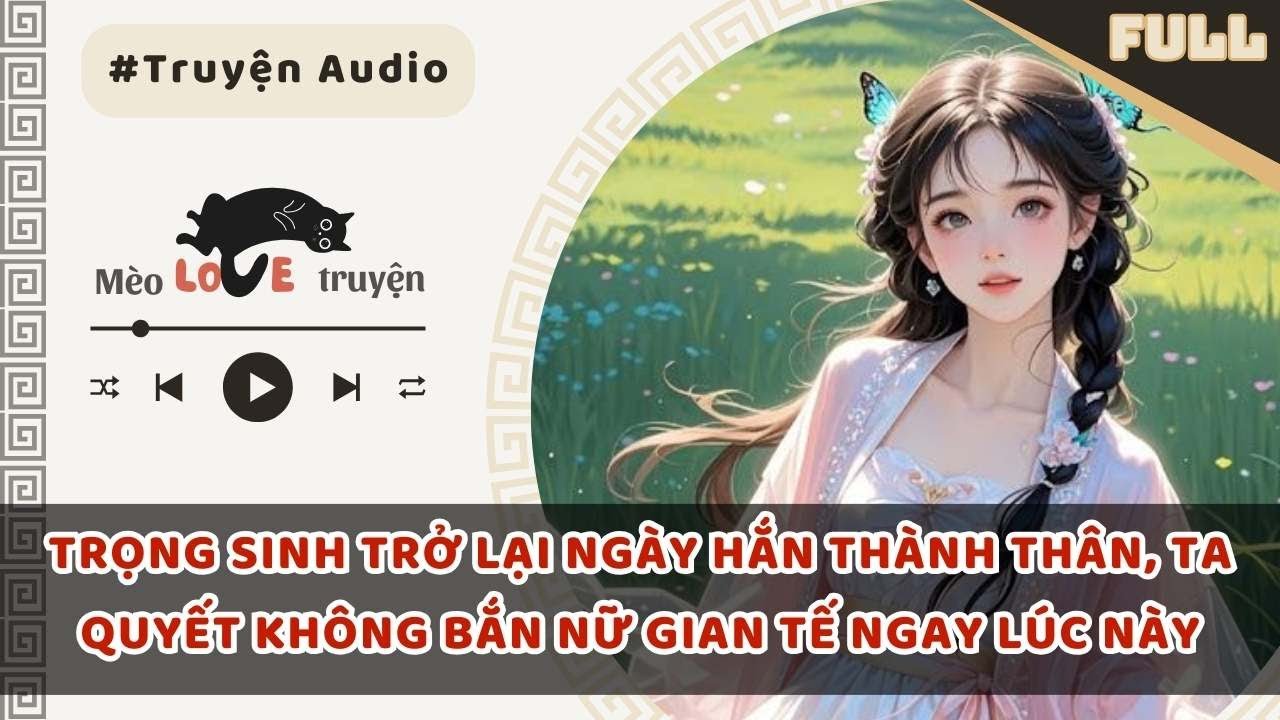 TRỌNG SINH TRỞ LẠI NGÀY HẮN THÀNH THÂN, TA QUYẾT KHÔNG BẮN NỮ GIAN TẾ NGAY LÚC NÀY #mèomêtruyện