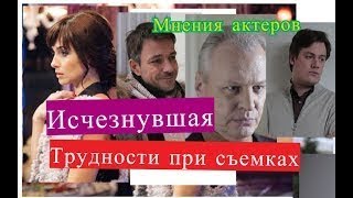 Исчезнувшая сериал ТРУДНОСТИ ПРИ СЪЕМКАХ Мнения актеров