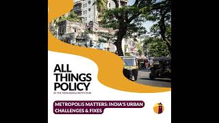 All Things Policy | Metropolis Matters: India’s Urban Challenges & Fixes