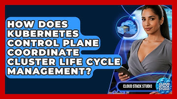 How Does Kubernetes Control Plane Coordinate Cluster Life Cycle Management? - Cloud Stack Studio
