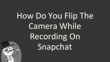 How do you flip the camera while recording on Snapchat
