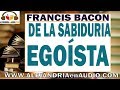 De la sabiduria egoista - Francis Bacon |ALEJANDRIAenAUDIO