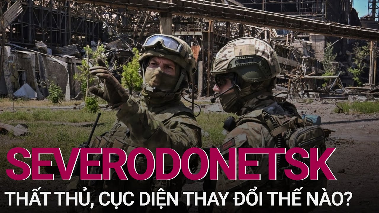 Xung đột Nga – Ukraine: Cục diện chiến trường Ukraine sau Severodonetsk thất thủ | VTC Now