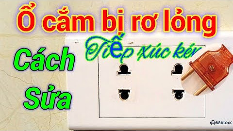 Ổ cắm bị rơ lỏng, tiếp xúc kém, cách sửa. Điện người xứ nghệ