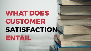 WHAT DOES CUSTOMER SATISFACTION ENTAIL