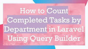 How to Count Completed Tasks by Department in Laravel Using Query Builder