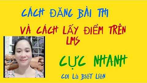 CÁCH ĐƯA ĐỀ THI LÊN HỆ THỐNG LMS VÀ CÁCH LẤY ĐIỂM TRÊN LMS CỰC NHANH