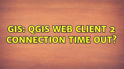 GIS: QGIS Web Client 2 connection time out?