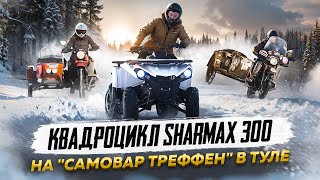 Квадроцикл Sharmax 300 на "Самовар Треффен" в Туле / Globaldrive