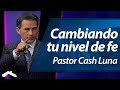 Cambiando tu Nivel de Fe - Pastor Cash Luna