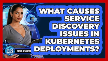 What Causes Service Discovery Issues In Kubernetes Deployments? - Cloud Stack Studio