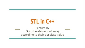 Lecture 07 - Sort the element of the array according to their absolute value | STL in C++