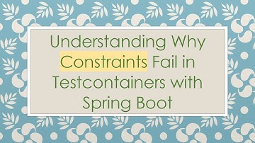 Understanding Why Constraints Fail in Testcontainers with Spring Boot
