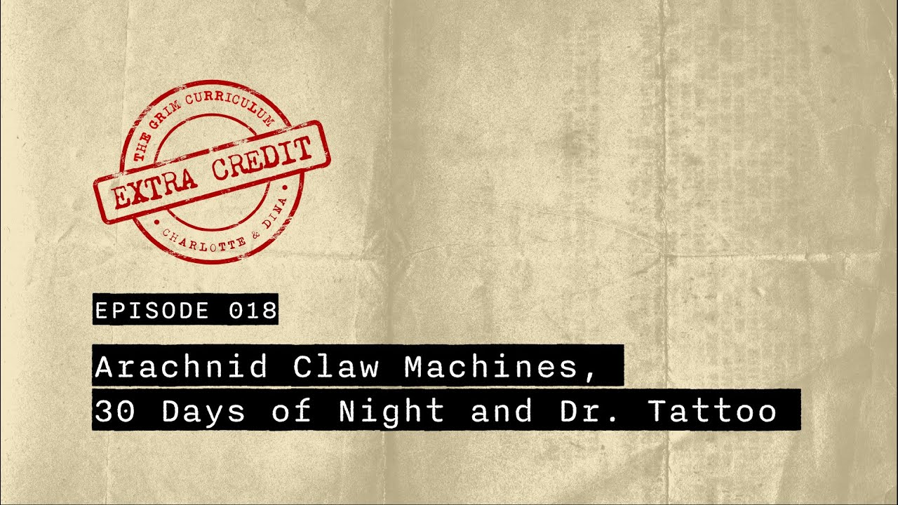 Extra Credit : Arachnid Claw Machines, 30 Days of Night & Dr. Tattoo