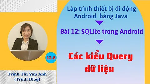 Bài 12.6: SQLite trong Android - Các kiểu Query dữ liệu (by Key, by foreign key)