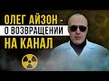 ☢   [Олег Айзон] О возвращении на канал!