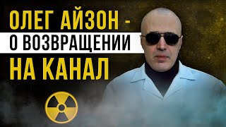 ☢   [Олег Айзон] О возвращении на канал!