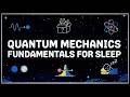Quantum Mechanics Fundamentals For Sleep: Subatomic Reality for Deep Rest