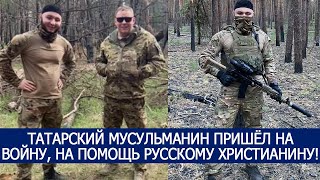 ТАТАРСКИЙ МУСУЛЬМАНИН ПРИШЁЛ НА ВОЙНУ, НА ПОМОЩЬ РУССКОМУ ХРИСТИАНИНУ!