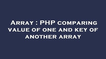 Array : PHP comparing value of one and key of another array