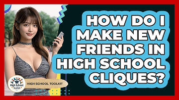 How Do I Make New Friends In High School Cliques? - High School Toolkit