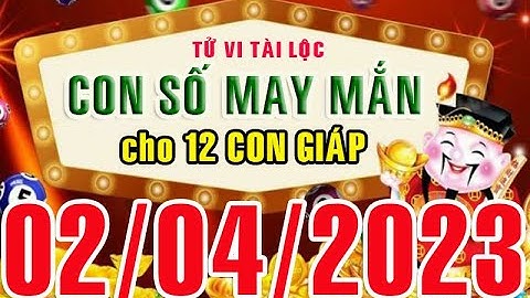 CON SỐ MAY MẮN HÀNG NGÀY (02-04-2023) CHO 12 CON GIÁP: Số Tài lộc, Giàu có & Thịnh Vượng