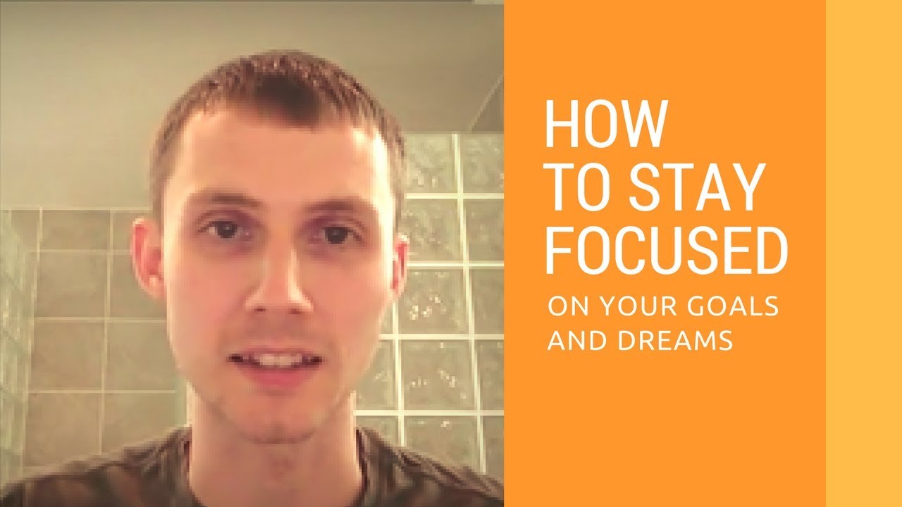 How To Stay Focused On Your Goals And Dreams YouTube