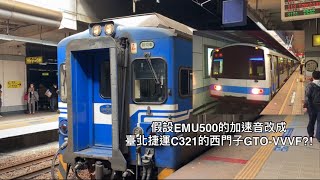 假設機電系統改造 假設EMU500的加速音改成臺北捷運C321的西門子GTO-VVVF!(剪輯效果，請勿當真)(感謝丞哥的交通生活日誌Chengge's Traffic Daily 提供的創意)