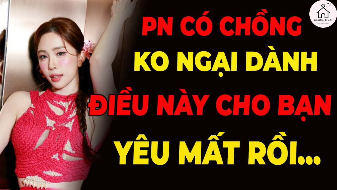 Đàn Bà Có Chồng Mà Không Tiếc 3 Điều Này – 99% Là Yêu Thật Lòng